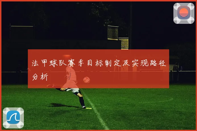 法甲球队赛季目标制定及实现路径分析