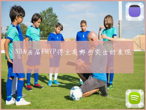 NBA历届FMVP得主有哪些突出的表现