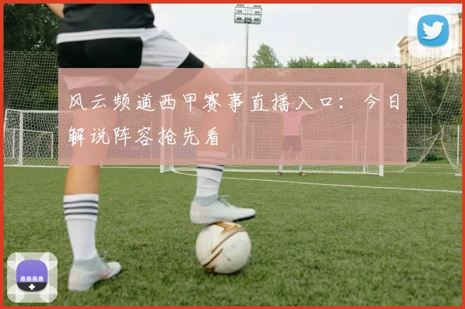 风云频道西甲赛事直播入口：今日解说阵容抢先看