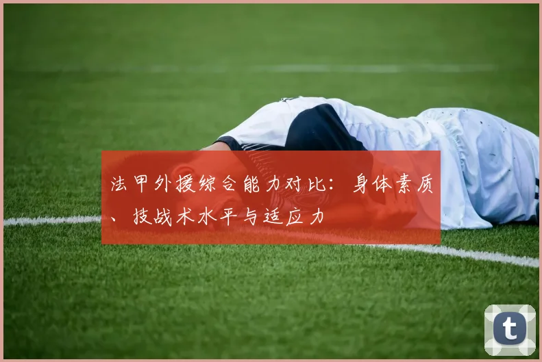 法甲外援综合能力对比:身体素质、技战术水平与适应力