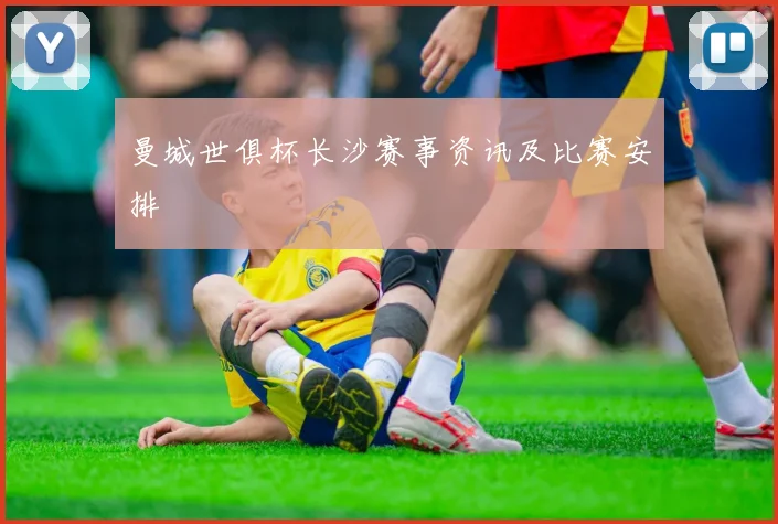 曼城世俱杯长沙赛事资讯及比赛安排