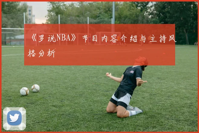 《罗说NBA》节目内容介绍与主持风格分析