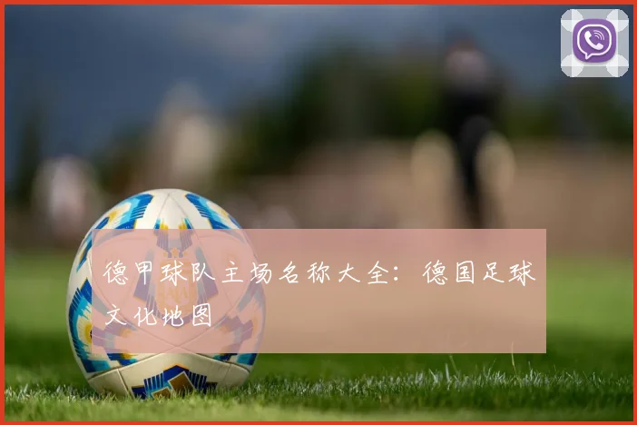 德甲球队主场名称大全：德国足球文化地图