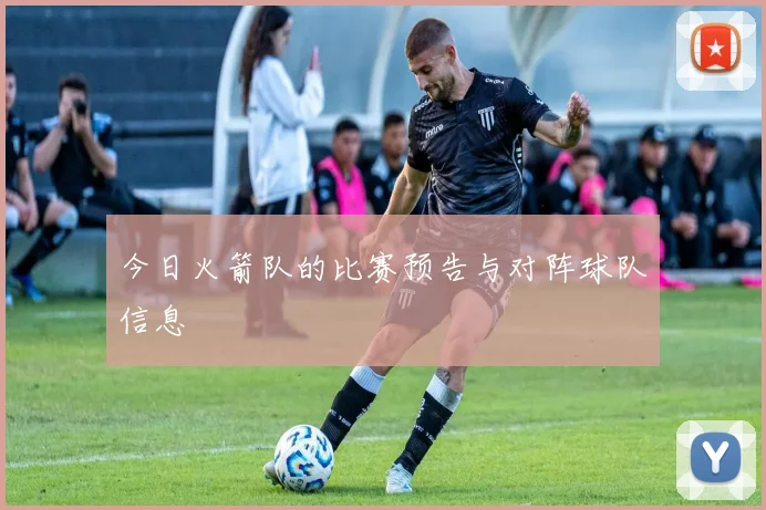 今日火箭队的比赛预告与对阵球队信息