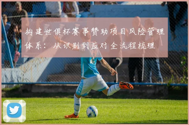构建世俱杯赛事赞助项目风险管理体系：从识别到应对全流程梳理