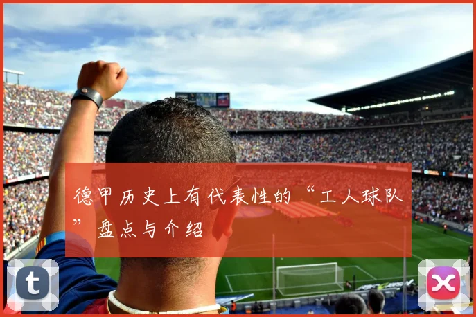 德甲历史上有代表性的“工人球队”盘点与介绍