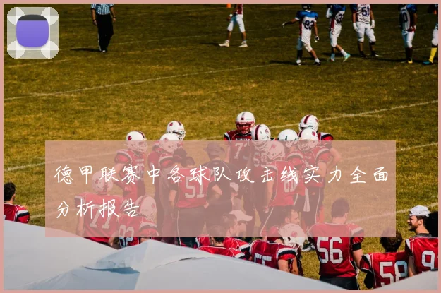 德甲联赛中各球队攻击线实力全面分析报告