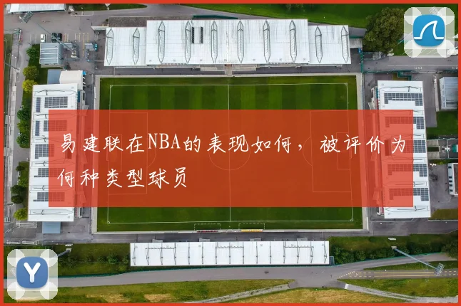 易建联在NBA的表现如何,被评价为何种类型球员