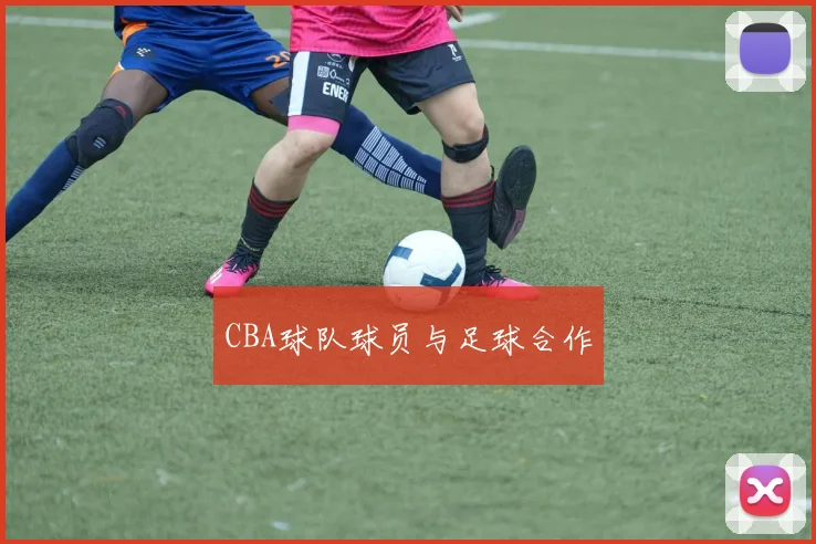 CBA球队球员与足球合作